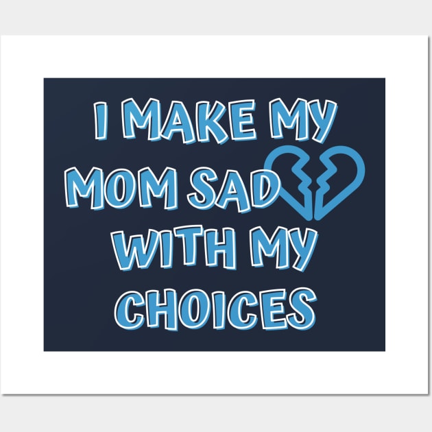 I Make My Mom Sad With My Choices Wall Art by Designed By Poetry